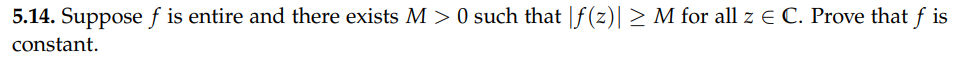 5.14. Suppose f is entire and there exists M > 0 such that ||f(z)| > M for all z E C. Prove that f is
constant.
