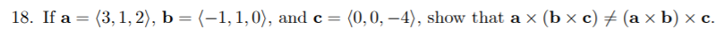 18. If a %3D (3, 1, 2), Ь — (-1,1,0), and c %3D
(0,0, — 4), show that a x (b x c) # (аxb) х с.
