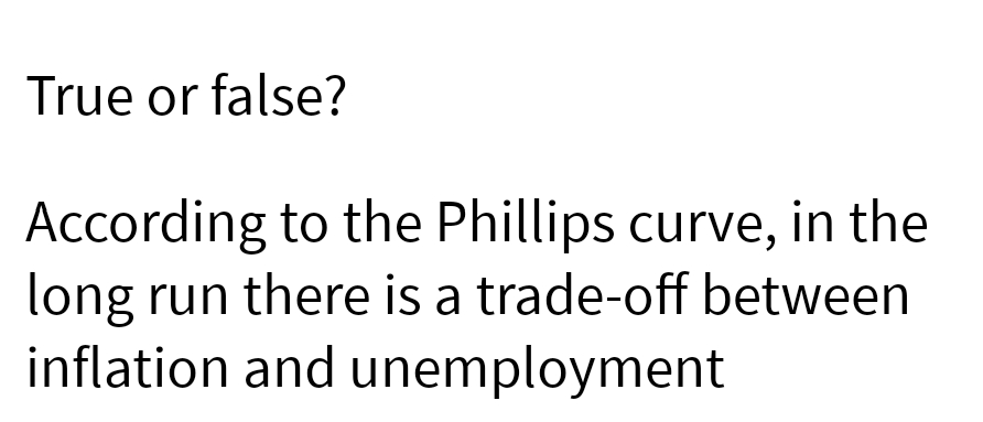 True or false?
According to the Phillips curve, in the
long run there is a trade-off between
inflation and unemployment