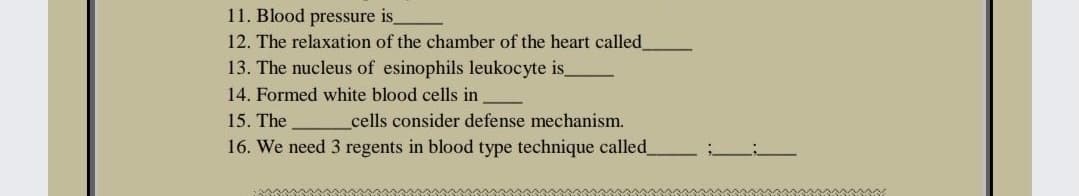 11. Blood pressure is_
12. The relaxation of the chamber of the heart called_
13. The nucleus of esinophils leukocyte is_
14. Formed white blood cells in
15. The
_cells consider defense mechanism.
16. We need 3 regents in blood type technique called
www
ww