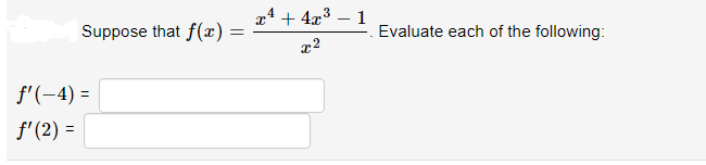 Suppose that f(x)
f'(-4)=
f'(2) =
=
x² + 4x³
x²
1
Evaluate each of the following: