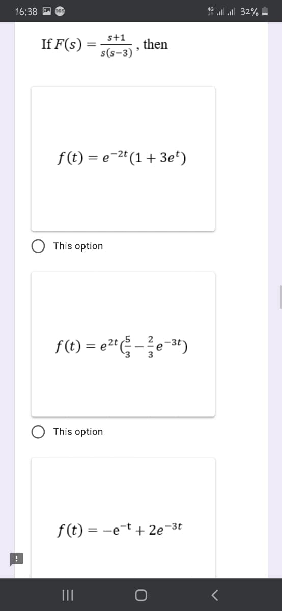 16:38 P es
40 ll ll 32% .
s+1
If F(s) :
then
s(s-3)
f (t) = e-2t (1 + 3e*)
This option
f(t) = e2ª-e-")
This option
f (t) = -e-t + 2e-3t
