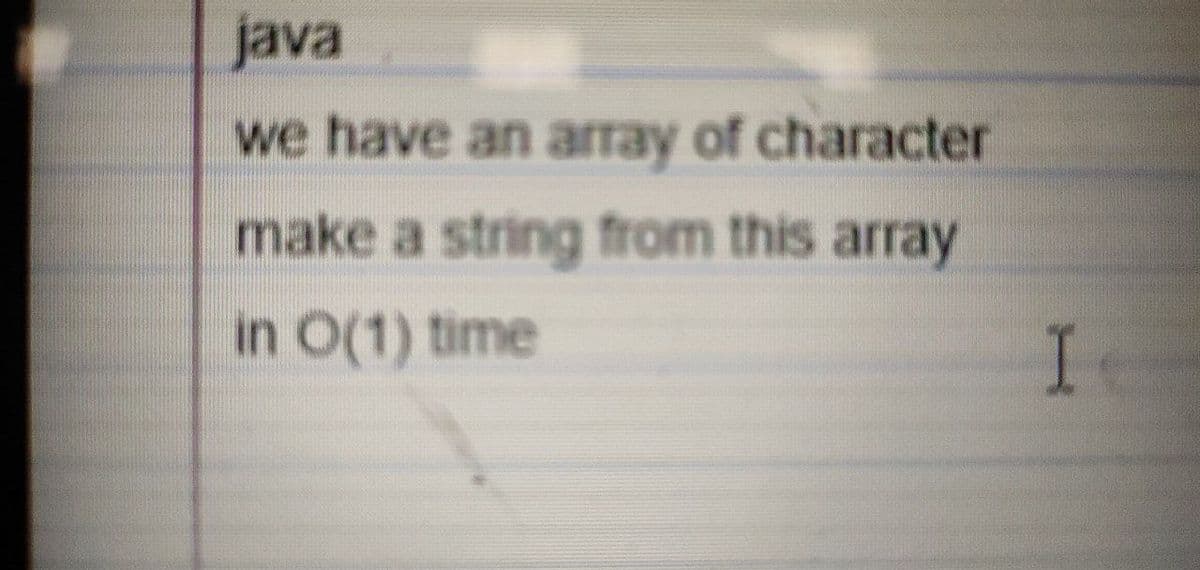 java
we have an array of character
make a string from this array
in O(1) time
I
