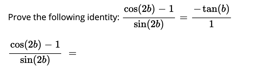 - tan(b)
cos(2b) – 1
sin(2b)
Prove the following identity:
cos(2b) – 1
sin(26)
COS
||
