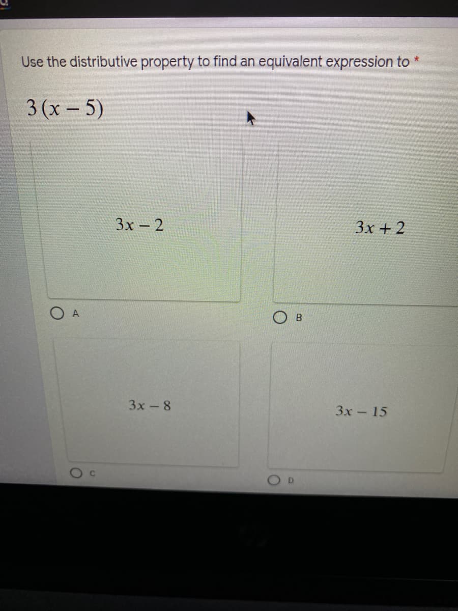 Use the distributive property to find an equivalent expression to *
3 (х - 5)
3х- 2
3x +2
3x- 8
Зх- 15
