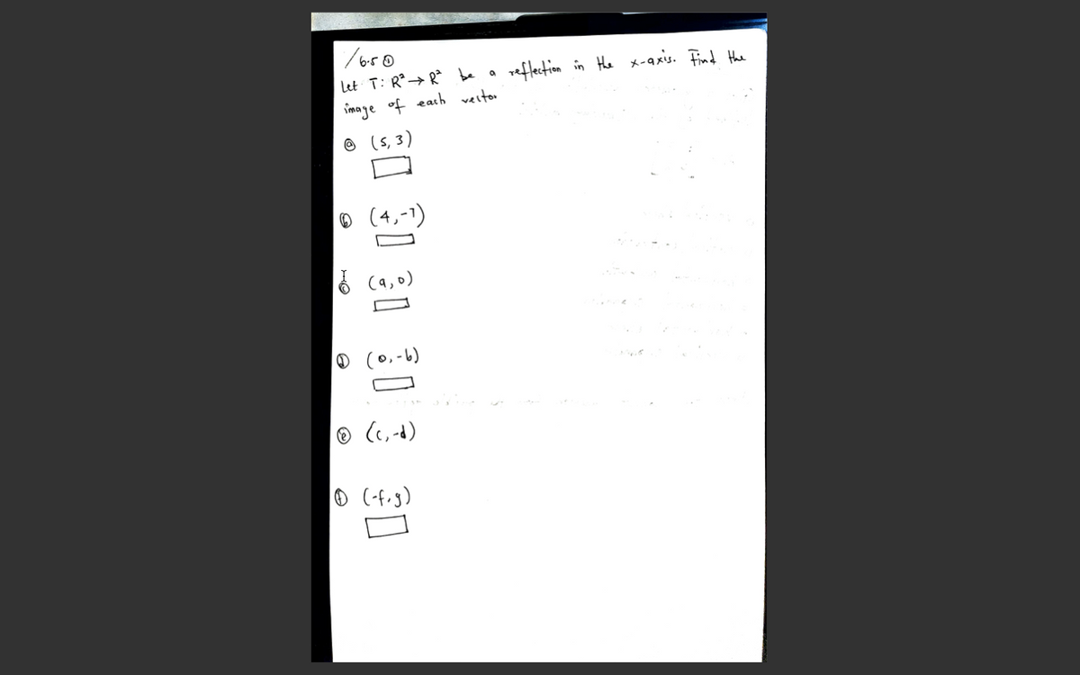 let T: R°→ R be
reflection in He x-9xis. Find the
image of eath vestor
© (5, 3)
® (4,-1)
6 (a,0)
(0,-6)
® (c, -d)
O (-f-g)
