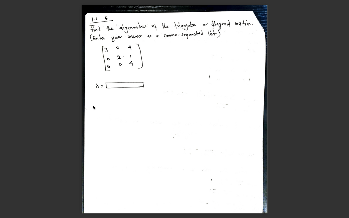 7.1
6
Fnd the eigenualue of the triagulan or
(En ter
diagonal mo trix.
separated lists
qnswer
you
Comma -
3
4
2
4
