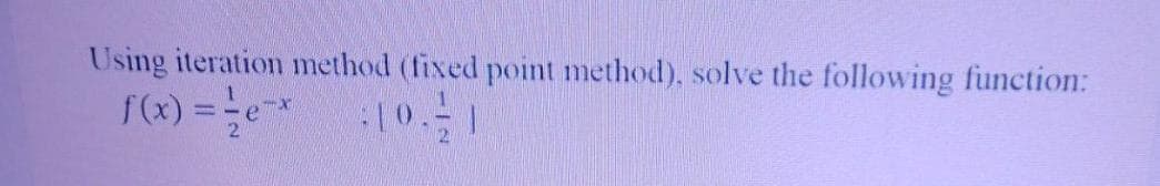 Using iteration method (fixed point method), solve the following function:
f(x) =*
21
