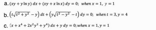 a. (xy + y In y) dx + (xy +x In x) dy = 0; when x = 1, y = 1
b. (t + y? -y) dt + (/ – y? - t) dy = 0; whent = 3,y = 4
c. (x +x* + 2x?y² + y*) dx + y dy = 0; when x = 1, y = 1
