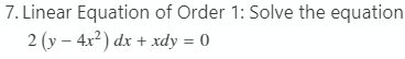 7. Linear Equation of Order 1: Solve the equation
2 (y – 4x²) dx + xdy = 0
