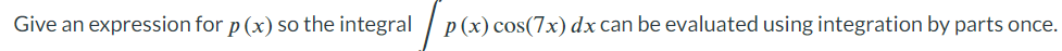 Give an expression for p (x) so the integral
p(x) cos(7x) dx can be evaluated using integration by parts once.