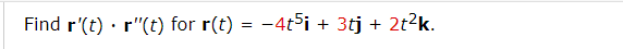 Find r'(t) r"(t) for r(t) = -4t5i + 3tj + 2t2k.