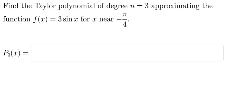 Find the Taylor polynomial of degree n = 3 approximating the
function f(x) = 3 sin x for x near
πT
4
.
P3(x) =