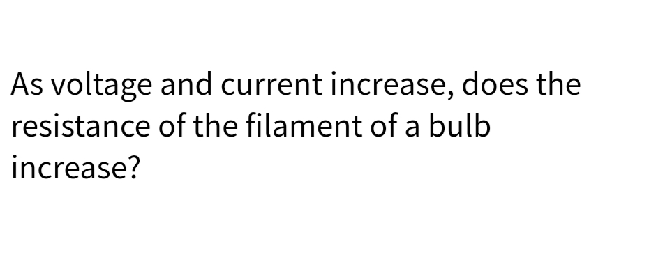 As voltage and current increase, does the
of the filament of a bulb
resistance
increase?