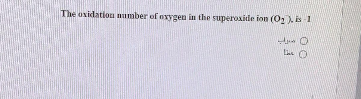 The oxidation number of oxygen in the superoxide ion (O2), is -1
صواب
