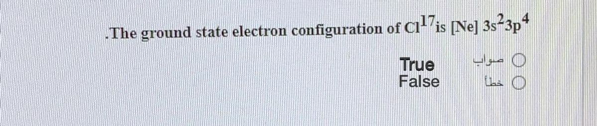 The ground state electron configuration of Cl is [Ne] 3s-3p*
0 صواب
True
False
