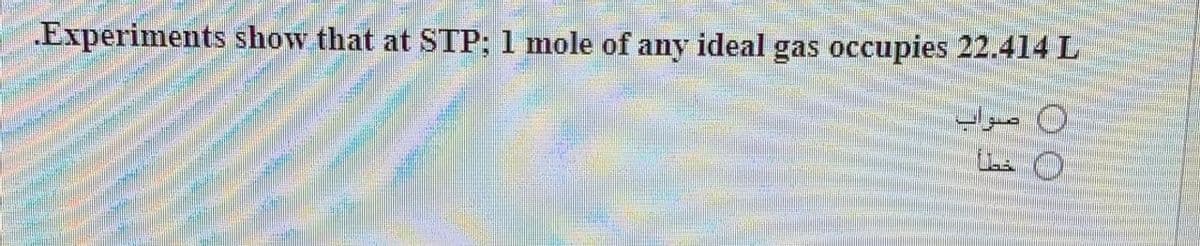 Experiments show that at STP; 1 mole of any ideal gas occupies 22.414 L
)( صواب
