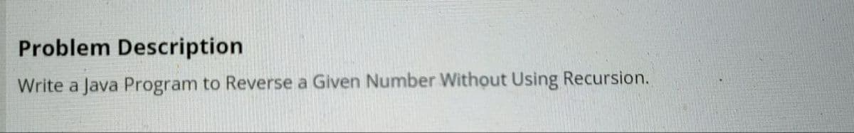 Problem Description
Write a Java Program to Reverse a Given Number Without Using Recursion.