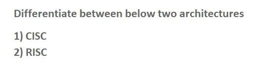 Differentiate between below two architectures
1) CISC
2) RISC