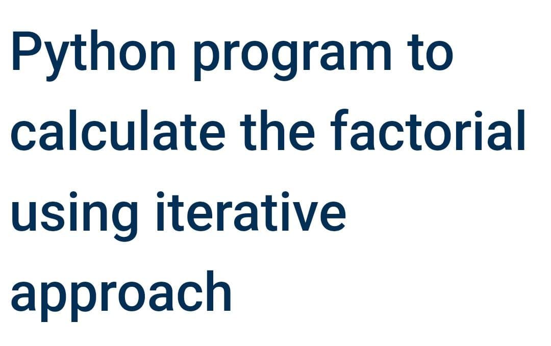 Python program to
calculate the factorial
using iterative
approach