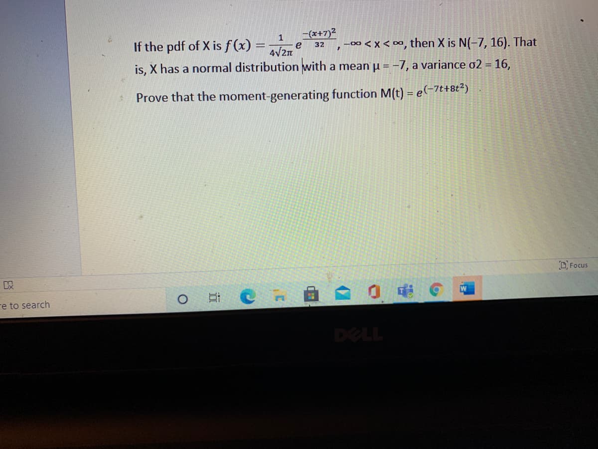 1
e
4/2n
- (x+7)2
,-00<x < ∞, then X is N(-7, 16). That
If the pdf of X is f(x) =
32
is, X has a normal distribution with a mean u = -7, a variance o2 = 16,
Prove that the moment-generating function M(t) = e(-7t+8t²)
D Focus
re to search
DELL
近
