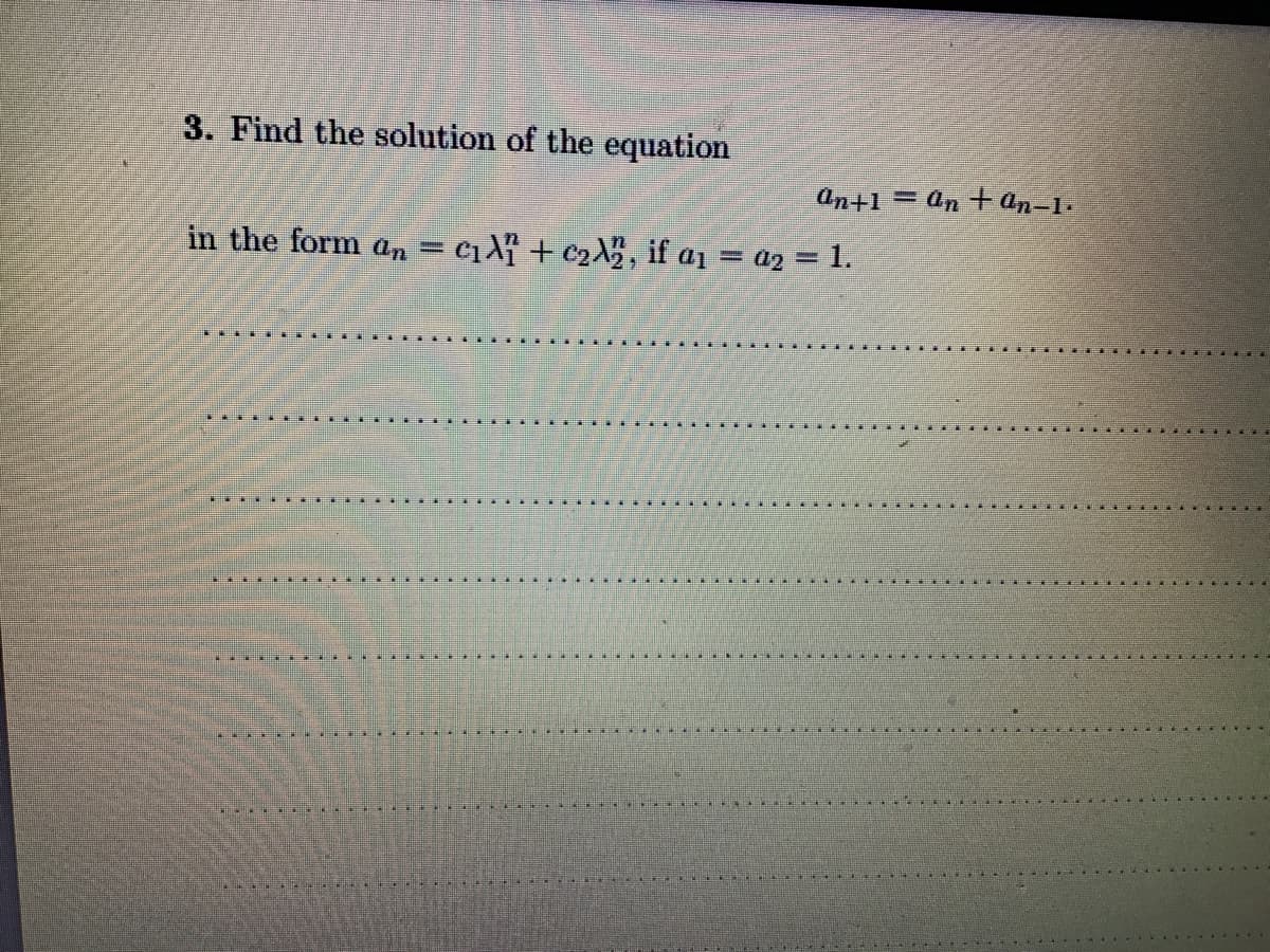 3. Find the solution of the equation
an+1 = an Ean=1.
in the form an =
c1A + c2%, if az = az = 1.
