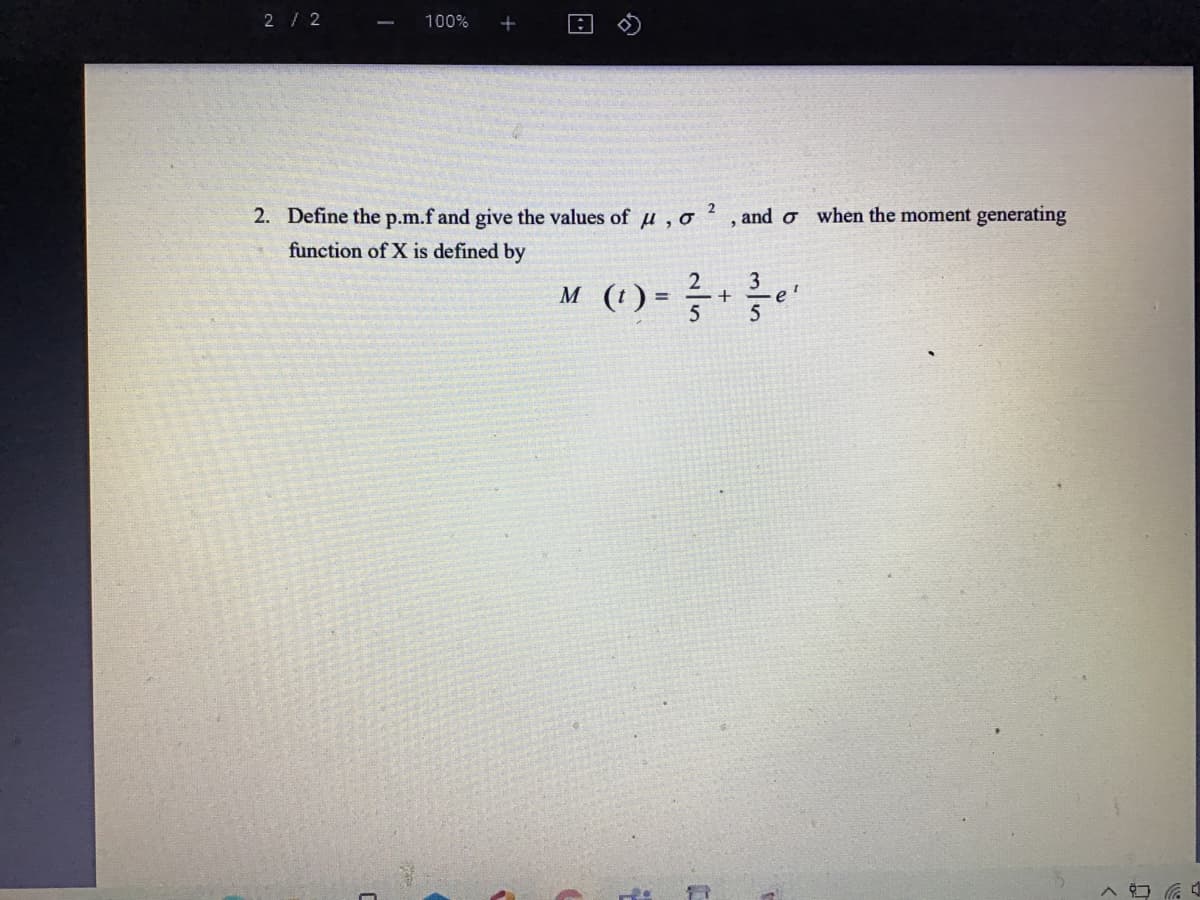 2/ 2
100%
2. Define the p.m.f and give the values of u, o ² , and o
when the moment generating
function of X is defined by
M (1) =
2
3
e'
5
