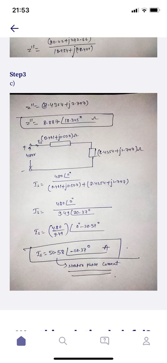 21:53
ull ?
(80.42+j292.66)
tjeavor)
/ 8-954+)
Step3
c)
-"- &.4354fj2:793)
2"- 8.887L18-345
480V
480 Lo°
Is =
coiyertjosos) + (8.vs5utj2294)
480/0°
Is=
3.49 (20.370
^y80
o°-20-37
9.49
Is= 50.58/-20.37°
statos phate Cursent
