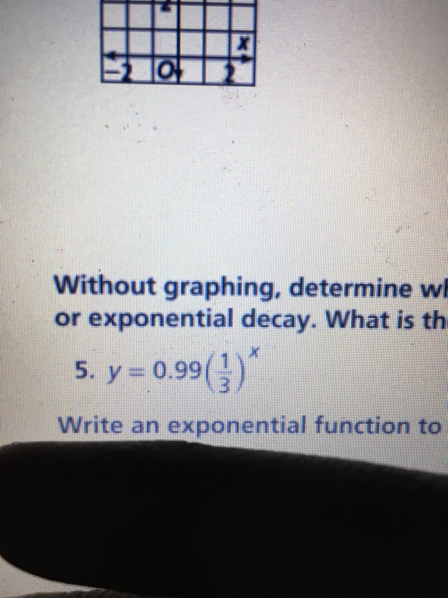 Without graphing, determine wE
or exponential decay. What is the
5. y = 0.99()
Write an exponential function to
