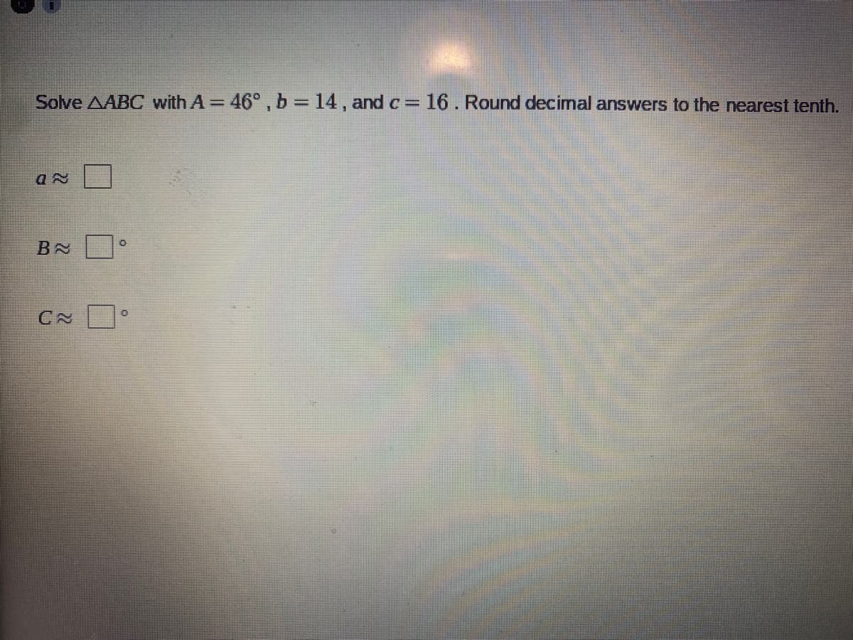 Solve AABC with A = 46°, b 14, and c = 16. Round decimal answers to the nearest tenth.
CN
