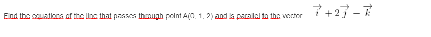 7 +27 -
Eind the equations of the line that passes through point A(0, 1, 2) and is parallel to the vector
