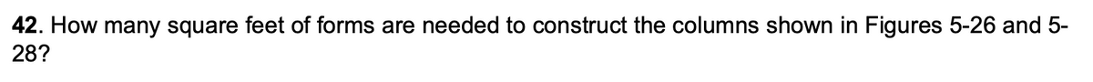 42. How many square feet of forms are needed to construct the columns shown in Figures 5-26 and 5-
28?
