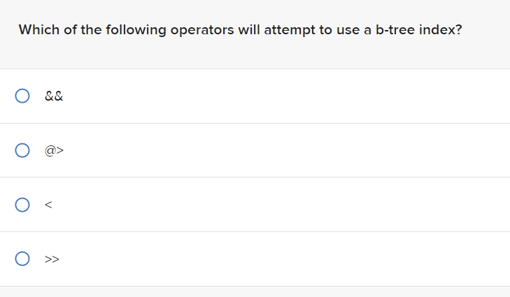 Which of the following operators will attempt to use a b-tree index?
O &&
O
O