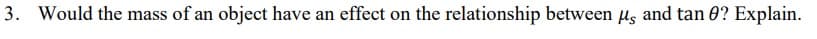 3. Would the mass of an object have an effect on the relationship between us and tan 0? Explain.