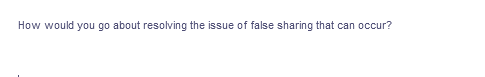 How would you go about resolving the issue of false sharing that can occur?
