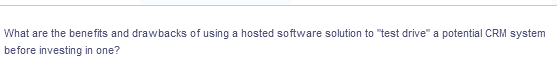 What are the benefits and drawbacks of using a hosted software solution to "test drive" a potential CRM system
before investing in one?
