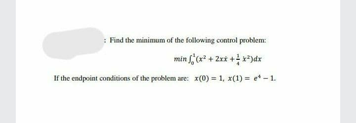 : Find the minimum of the following control problem:
min f'(x? + 2xx +x?)dx
If the endpoint conditions of the problem are: x(0) = 1, x(1) = et - 1.
