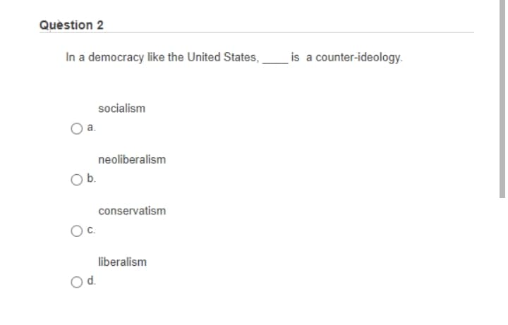 Quèstion 2
In a democracy like the United States,
is a counter-ideology.
socialism
a.
neoliberalism
b.
conservatism
liberalism
