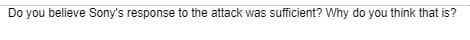 Do you believe Sony's response to the attack was sufficient? Why do you think that is?
