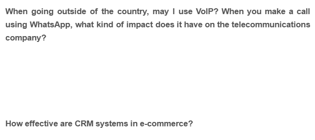 When going outside of the country, may I use VoIP? When you make a call
using WhatsApp, what kind of impact does it have on the telecommunications
company?
How effective are CRM systems in e-commerce?