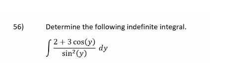 56)
Determine the following indefinite integral.
2 + 3 cos(y)
dy
sin²(y)
