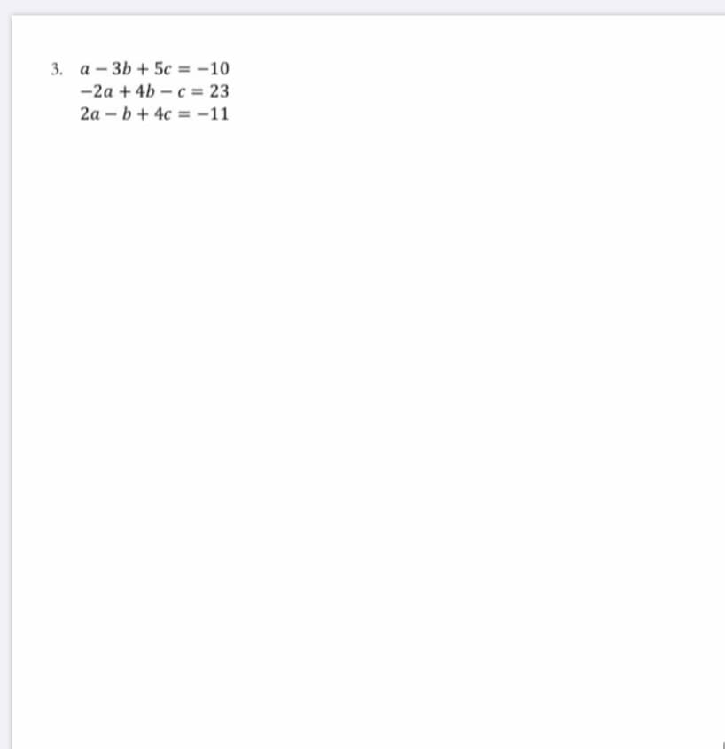 3. a - 3b + 5c = –10
-2a + 4b – c = 23
2a – b + 4c = -11
