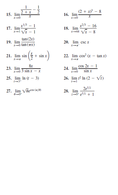 + x
(2 + x)} – 8
15. lim
16. lim
x2/3
18. lim
1-64 Vx
1
16
17. lim
I-l Vx - 1
8
tan (2x)
19. lim
1-0 tan (Tx)
20. lim cscx
21. lim sin (+ sin x
22. lim cos? (r –- tan x)
cos 2r – 1
sin x
&r
23. lim
X-0 3 sin x - x
24. lim
25. lim In (t – 3)
26. lim 12 In (2 – Vi)
1-3+
27. lim Võecos (m/)
8-0
2ez
28. lim
0* el/z + 1
