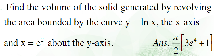 . Find the volume of the solid generated by revolving
the area bounded by the curve y = In x, the x-axis
and x = e? about the y-axis.
IT
Зе +1
2
Ans.
