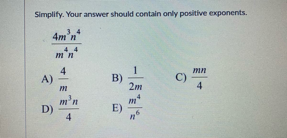 Simplify. Your answer should contain only positive exponents.
3 4
4m n
4 4
m n
4
A)
1
B)
2m
mn
C)
4
-
m'n
D)
4
m
E)
n
