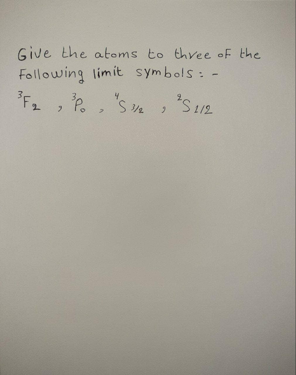 Following limit symbols: -
4.
Give the atoms to thee oF the
S212
3F2
S 3/2
6.
