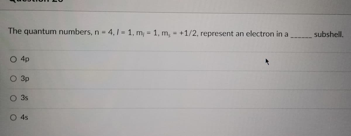 The quantum numbers, n = 4, 1 = 1, m, = 1, m, = +1/2, represent an electron in a
O4p
O 3p
3s
4s
subshell.