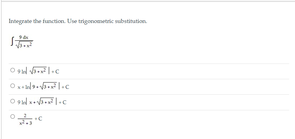 Integrate the function. Use trigonometric substitution.
9 dx
O 9 Inl 3+x? |+C
O x+ In| 9+ 3+x2 | +c
O 9 Inl x+ 3+x2 | + C
