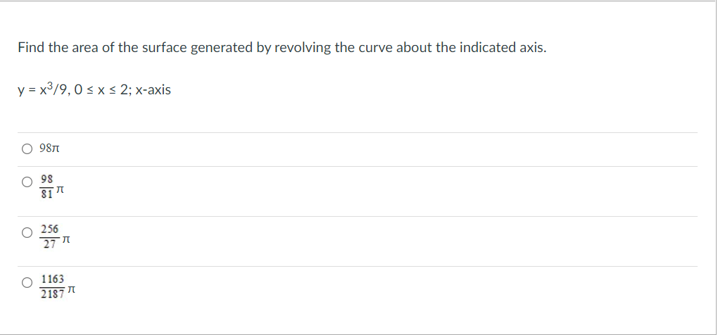 Find the area of the surface generated by revolving the curve about the indicated axis.
y = x3/9, 0 < x < 2; x-axis
O 987
98
S1
O 256
27 T
1163
2187 T
