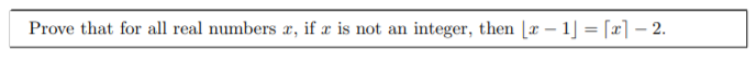 Prove that for all real numbers r, if x is not an
integer, then [r – 1] = [x] – 2.
